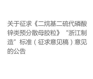 关于征求《二烷基二硫代磷酸锌类预分散母胶粒》“浙江制造”标准（征求意见稿）意见的公告